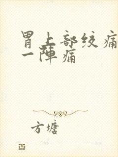 胃上部绞痛一阵一阵痛