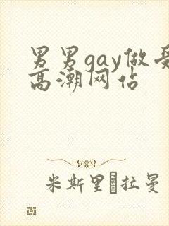 男男gay做受高潮网站