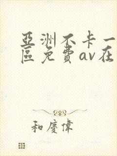 亚洲不卡一区二区免费av在线观看