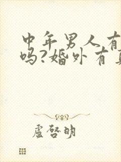 中年男人有爱情吗?婚外有真感情吗