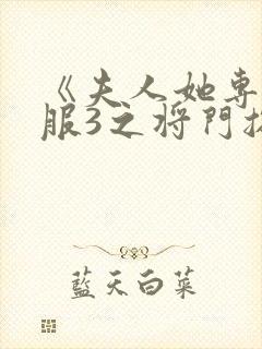 《夫人她专治不服3之将门捉婿》完整