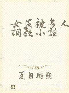 女友被多人一起调教小说