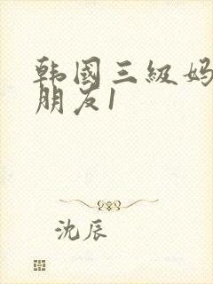 韩国三级妈妈的朋友1