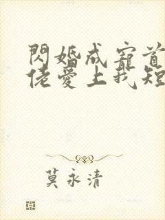 闪婚成宠首富大佬爱上我短剧全集