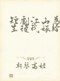 短剧江山为聘重生后我嫁给了皇叔