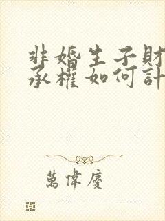 非婚生子财产继承权如何计算