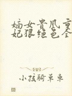 嫡女贵凰重生毒妃狠绝色全文免费