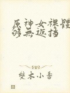 原神女裸体看个够无遮挡