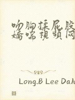 吻胸揉屁股摸腿娇喘视频网站