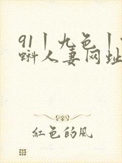 91丨九色丨蝌蚪人妻网址