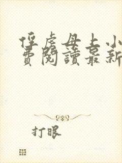 俘虏母上小说免费阅读最新章节更新时间