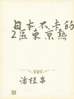日本不卡的1区2区东京热