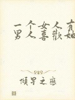 一个女人有很多男人喜欢她是什么原因