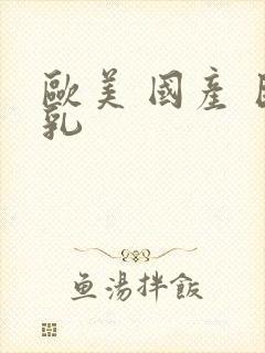 欧美 国产 巨乳