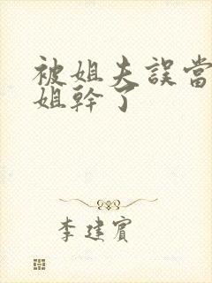 被姐夫误当成姐姐干了