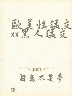 欧美性猛交xxxx黑人猛交