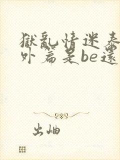 狱乱情迷泰剧番外篇是be还是he封面