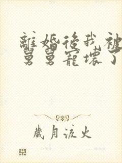 离婚后我被前夫舅舅宠坏了短剧全集