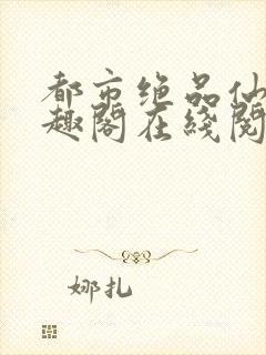 都市绝品仙尊笔趣阁在线阅读