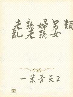 老熟妇另类视频乱老熟女封面