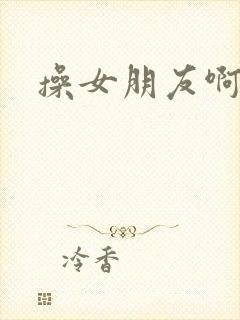 操女朋友啊啊啊