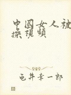 中国女人被黑人操视频