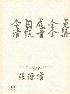 今日成全免费高清观看全集