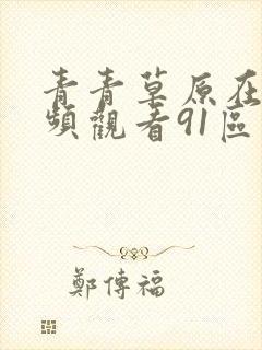 青青草原在线视频观看91区