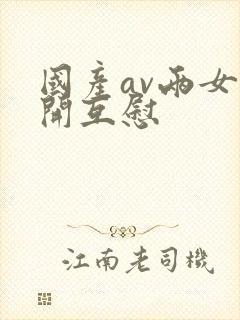 国产av两女扒开互慰