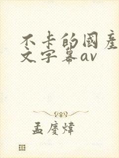 不卡的国产的中文字幕av