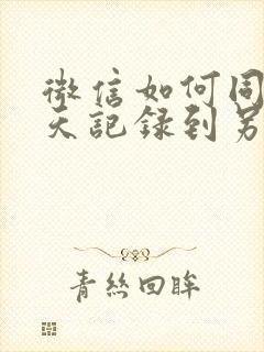 微信如何同步聊天记录到另个手机