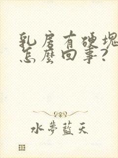 乳房有硬块还疼怎么回事?