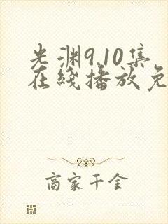 光渊9.10集在线播放免费观看西瓜影院