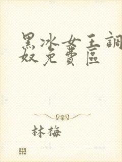 黑冰女王调教足奴免费区