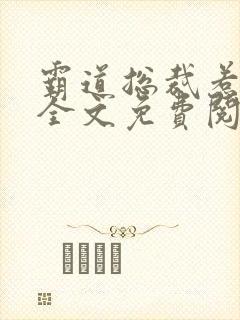 霸道总裁惹不得全文免费阅读