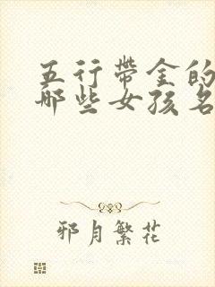 五行带金的字有哪些女孩名字