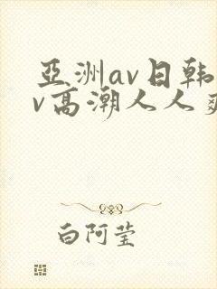 亚洲av日韩av高潮人人爽