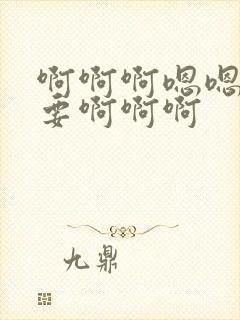 啊啊啊嗯嗯嗯不要啊啊啊