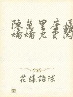 陈万里唐嫣然宋娇娇免费阅读全文笔趣阁