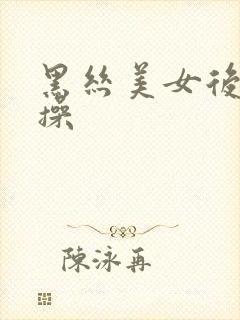 黑丝美女后入爆操