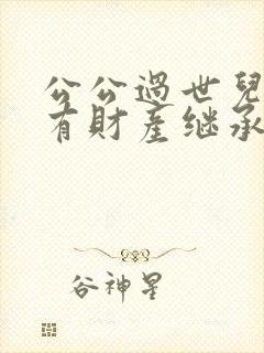 公公过世儿媳妇有财产继承权吗