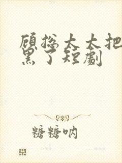 顾总太太把你拉黑了短剧