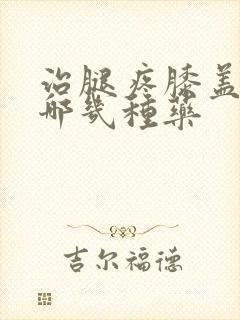 治腿疼膝盖疼有哪几种药