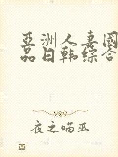 亚洲人妻国内精品日韩综合