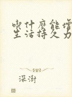 吃什么能增加性生活持久力