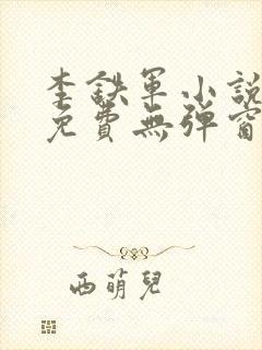 李铁军小说阅读免费无弹窗