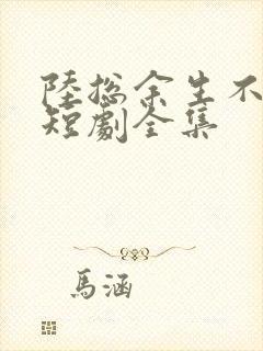 陆总余生不再见短剧全集