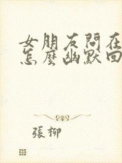 女朋友问在干嘛怎么幽默回复