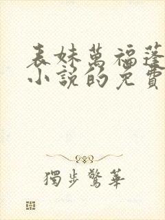 表妹万福蓬莱客小说的免费阅读