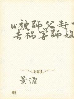 w被师父赶下山去祸害师姐》